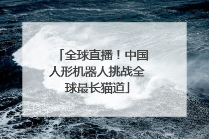 全球直播！中国人形机器人挑战全球最长猫道