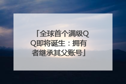 全球首个满级QQ即将诞生：拥有者继承其父账号