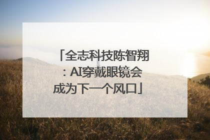 全志科技陈智翔：AI穿戴眼镜会成为下一个风口