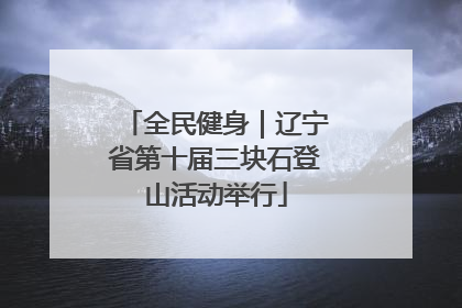 全民健身｜辽宁省第十届三块石登山活动举行