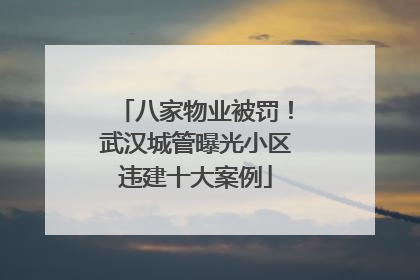 八家物业被罚！武汉城管曝光小区违建十大案例