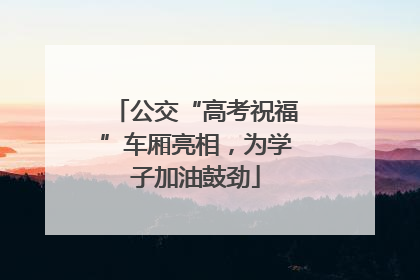 公交“高考祝福”车厢亮相，为学子加油鼓劲