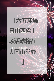 六五环境日山西省主场活动将在大同市举办