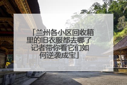 兰州各小区回收箱里的旧衣服都去哪了 记者带你看它们如何逆袭成宝