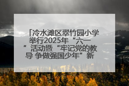 冷水滩区翠竹园小学举行2025年“六一”活动暨“牢记党的教导 争做强国少年”新队员入队仪式