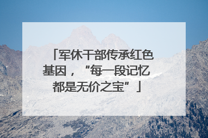 军休干部传承红色基因，“每一段记忆都是无价之宝”
