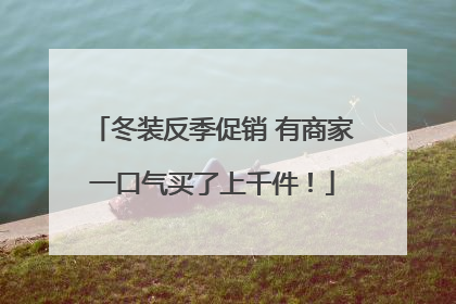 冬装反季促销 有商家一口气买了上千件！