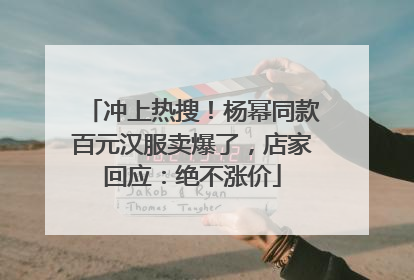 冲上热搜！杨幂同款百元汉服卖爆了，店家回应：绝不涨价