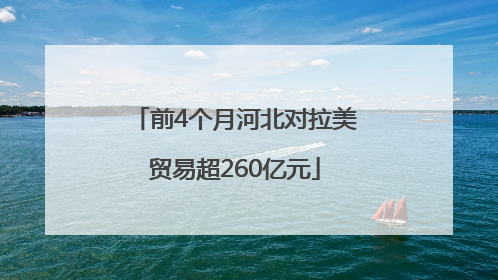 前4个月河北对拉美贸易超260亿元