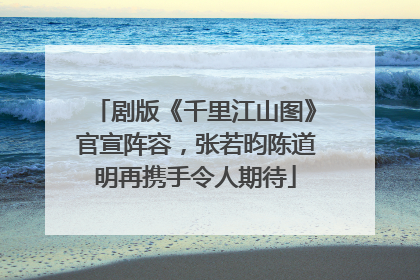 剧版《千里江山图》官宣阵容，张若昀陈道明再携手令人期待