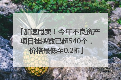 加速甩卖！今年不良资产项目挂牌数已超540个，价格最低至0.2折