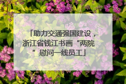 助力交通强国建设，浙江省钱江书画“两院”慰问一线员工
