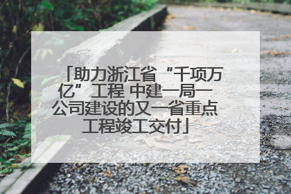 助力浙江省“千项万亿”工程 中建一局一公司建设的又一省重点工程竣工交付