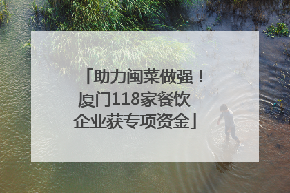 助力闽菜做强！厦门118家餐饮企业获专项资金