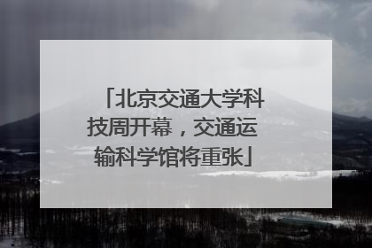 北京交通大学科技周开幕，交通运输科学馆将重张