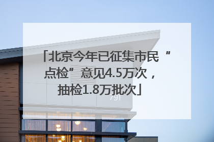北京今年已征集市民“点检”意见4.5万次，抽检1.8万批次
