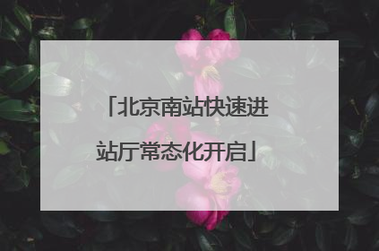 北京南站快速进站厅常态化开启