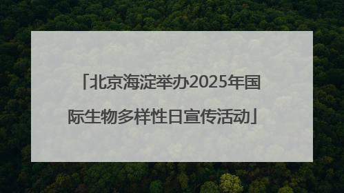 北京海淀举办2025年国际生物多样性日宣传活动