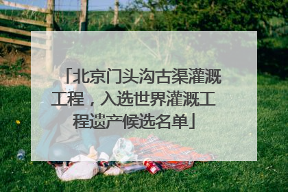 北京门头沟古渠灌溉工程，入选世界灌溉工程遗产候选名单