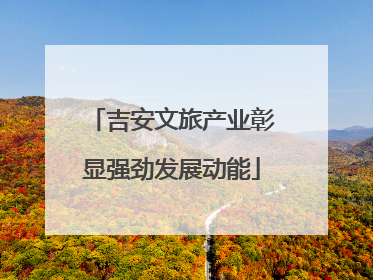 吉安文旅产业彰显强劲发展动能