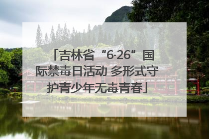 吉林省“6·26”国际禁毒日活动 多形式守护青少年无毒青春