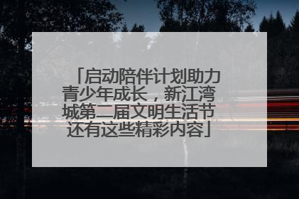 启动陪伴计划助力青少年成长，新江湾城第二届文明生活节还有这些精彩内容