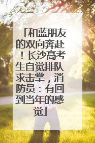 和蓝朋友的双向奔赴！长沙高考生自觉排队求击掌，消防员：有回到当年的感觉