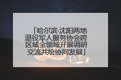 哈尔滨·沈阳两地退役军人服务协会跨区域全领域开展调研交流共绘协同发展