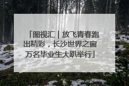 图视汇｜放飞青春跑出精彩，长沙世界之窗万名毕业生大趴举行