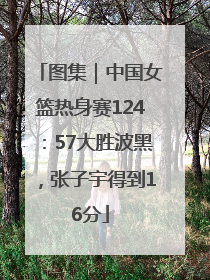 图集｜中国女篮热身赛124：57大胜波黑，张子宇得到16分
