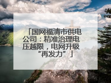 国网福清市供电公司：精准治理电压越限，电网升级“再发力”