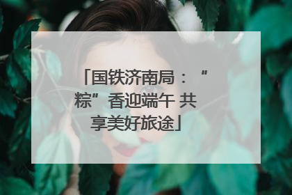 国铁济南局：“粽”香迎端午 共享美好旅途