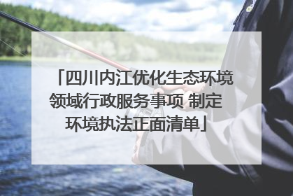 四川内江优化生态环境领域行政服务事项 制定环境执法正面清单
