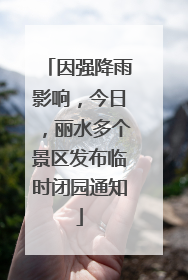因强降雨影响，今日，丽水多个景区发布临时闭园通知