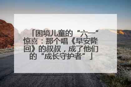 困境儿童的“六一”惊喜：那个唱《早安隆回》的叔叔，成了他们的“成长守护者”
