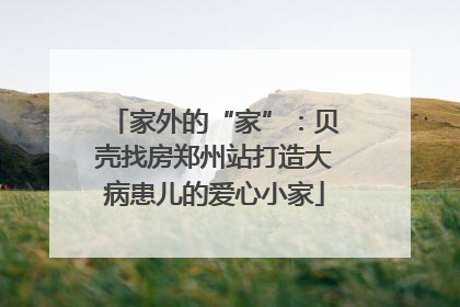 家外的“家”：贝壳找房郑州站打造大病患儿的爱心小家