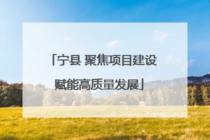宁县 聚焦项目建设 赋能高质量发展