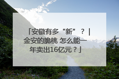 安徽有多“新”？｜金安的脆桃 怎么能一年卖出16亿元？