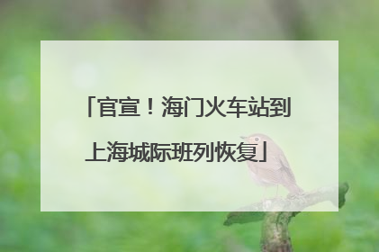 官宣！海门火车站到上海城际班列恢复