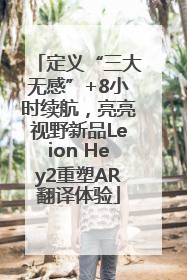 定义“三大无感”+8小时续航，亮亮视野新品Leion Hey2重塑AR翻译体验