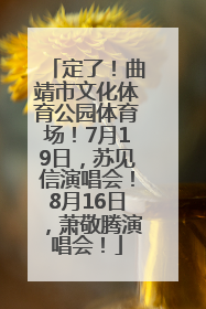 定了！曲靖市文化体育公园体育场！7月19日，苏见信演唱会！8月16日，萧敬腾演唱会！