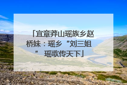 宜章莽山瑶族乡赵桥妹：瑶乡“刘三姐” 瑶歌传天下
