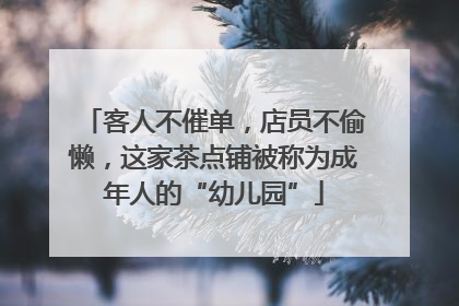 客人不催单，店员不偷懒，这家茶点铺被称为成年人的“幼儿园”