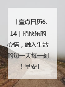 壹点日历6.14｜把快乐的心情，融入生活的每一天每一刻！早安