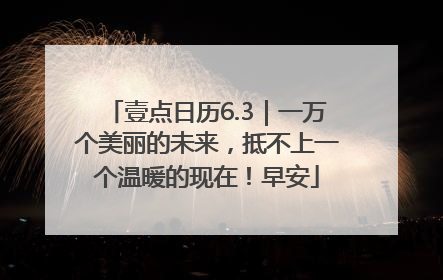 壹点日历6.3｜一万个美丽的未来，抵不上一个温暖的现在！早安