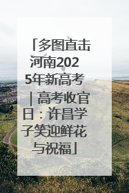 多图直击河南2025年新高考｜高考收官日：许昌学子笑迎鲜花与祝福