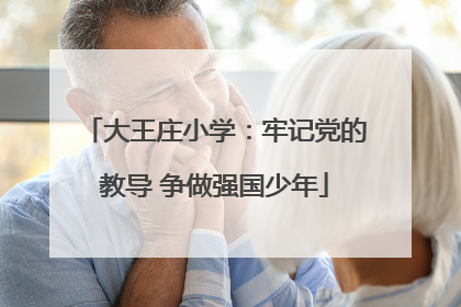 大王庄小学：牢记党的教导 争做强国少年