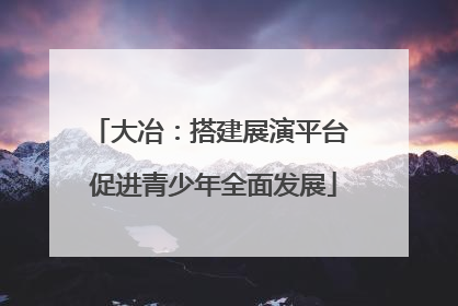 大冶：搭建展演平台 促进青少年全面发展