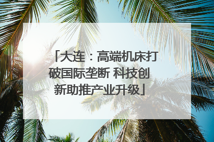 大连：高端机床打破国际垄断 科技创新助推产业升级