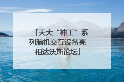天大“神工”系列脑机交互设备亮相达沃斯论坛